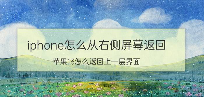 iphone怎么从右侧屏幕返回 苹果13怎么返回上一层界面？